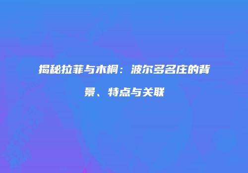 揭秘拉菲与木桐：波尔多名庄的背景、特点与关联