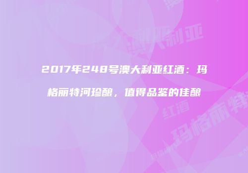 2017年248号澳大利亚红酒：玛格丽特河珍酿，值得品鉴的佳酿