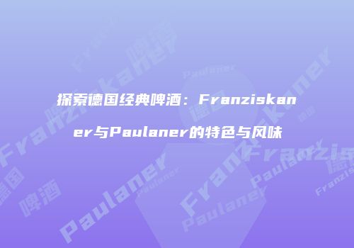 探索德国经典啤酒：Franziskaner与Paulaner的特色与风味