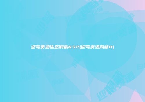 迎驾贡酒生态洞藏652(迎驾贡酒洞藏8)