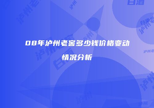08年泸州老窖多少钱价格变动情况分析
