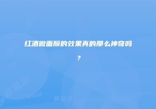 红酒做面膜的效果真的那么神奇吗？