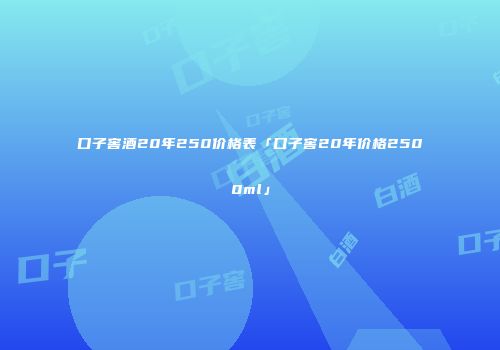 口子窖酒20年250价格表「口子窖20年价格2500ml」