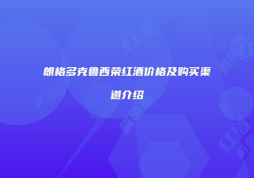 朗格多克鲁西荣红酒价格及购买渠道介绍