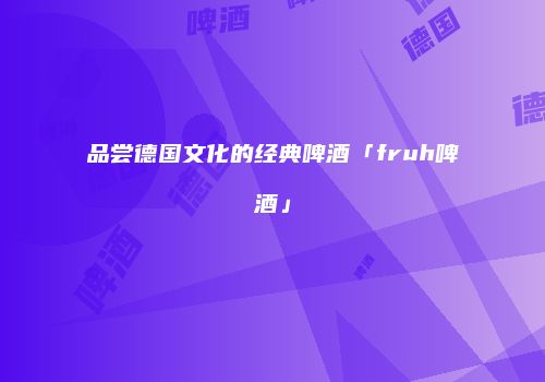品尝德国文化的经典啤酒「fruh啤酒」