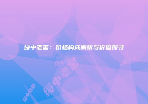 绥中老窖：价格构成解析与价值探寻