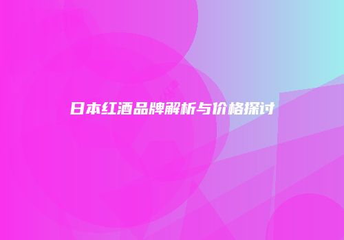日本红酒品牌解析与价格探讨