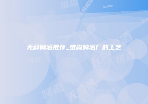 无醇啤酒推荐_维森啤酒厂的工艺