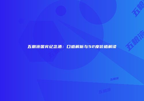 五粮液国宾纪念酒：口感解析与52度价格解读
