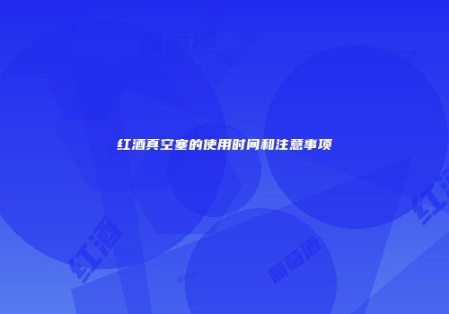 红酒真空塞的使用时间和注意事项