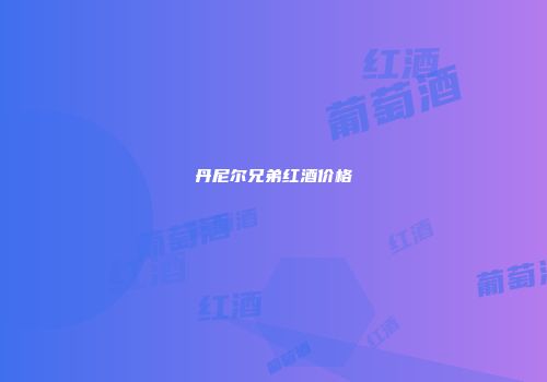 丹尼尔兄弟红酒价格