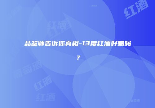 品鉴师告诉你真相-13度红酒好喝吗？