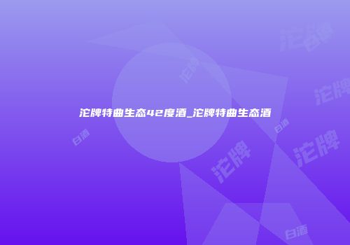 沱牌特曲生态42度酒_沱牌特曲生态酒