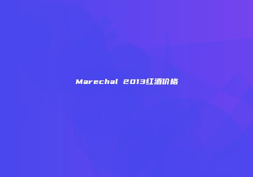 Marechal 2013红酒价格