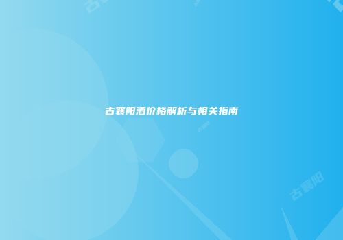 古襄阳酒价格解析与相关指南