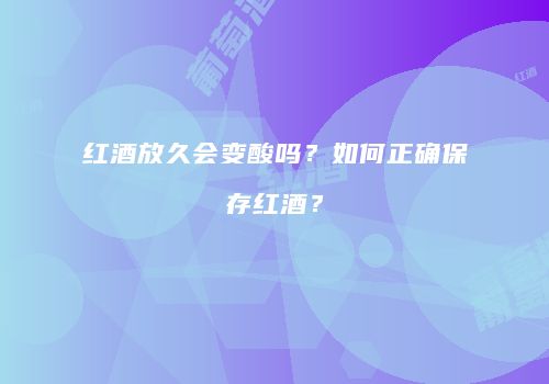 红酒放久会变酸吗？如何正确保存红酒？