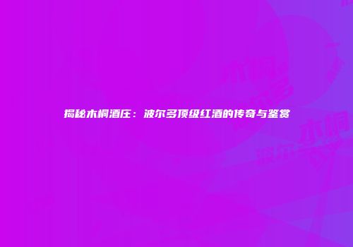 揭秘木桐酒庄：波尔多顶级红酒的传奇与鉴赏