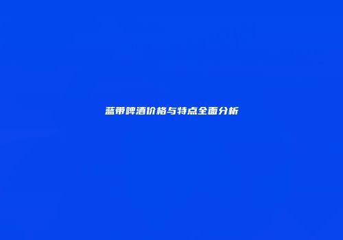 蓝带啤酒价格与特点全面分析