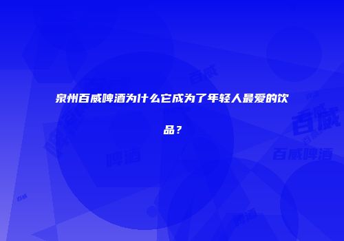 泉州百威啤酒为什么它成为了年轻人最爱的饮品？