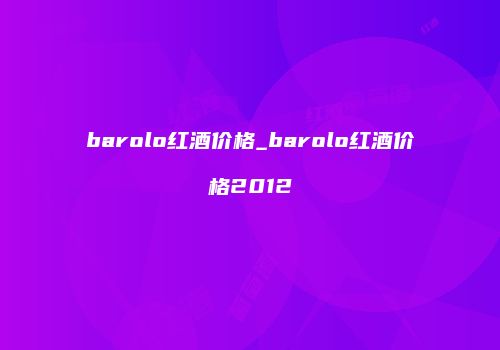 barolo红酒价格_barolo红酒价格2012