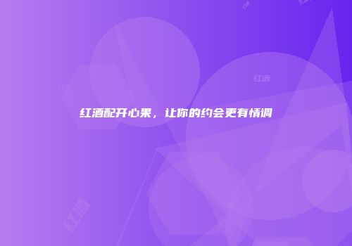 红酒配开心果，让你的约会更有情调