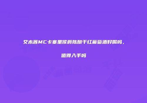 艾木茜MC卡塞里侯爵陈酿干红葡萄酒好喝吗，值得入手吗