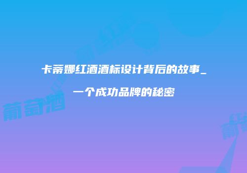 卡蒂娜红酒酒标设计背后的故事_一个成功品牌的秘密