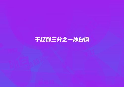 干红倒三分之一冰白倒
