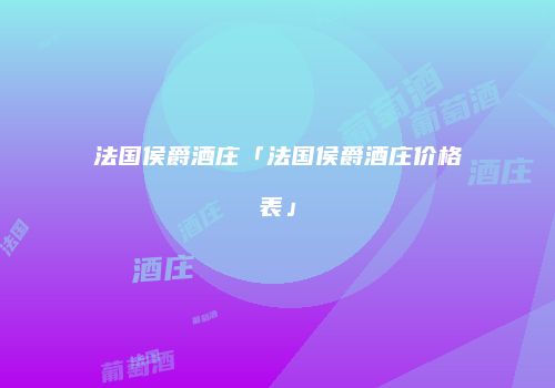 法国侯爵酒庄「法国侯爵酒庄价格表」