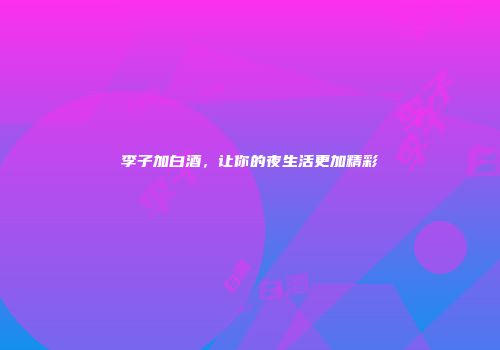 李子加白酒，让你的夜生活更加精彩