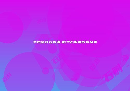 茅台金钗石斛酒-徽六石斛酒的价格表