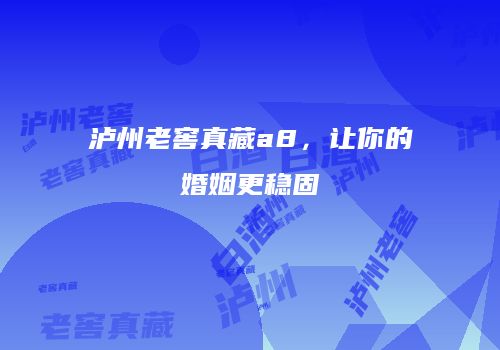 泸州老窖真藏a8，让你的婚姻更稳固