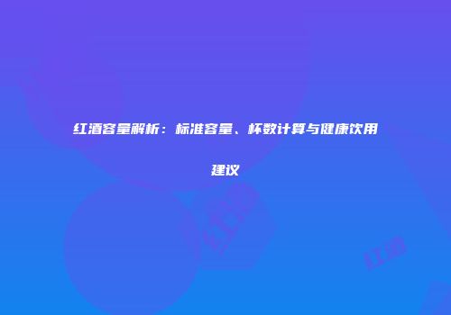 红酒容量解析：标准容量、杯数计算与健康饮用建议