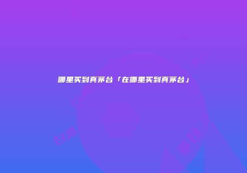 哪里买到真茅台「在哪里买到真茅台」