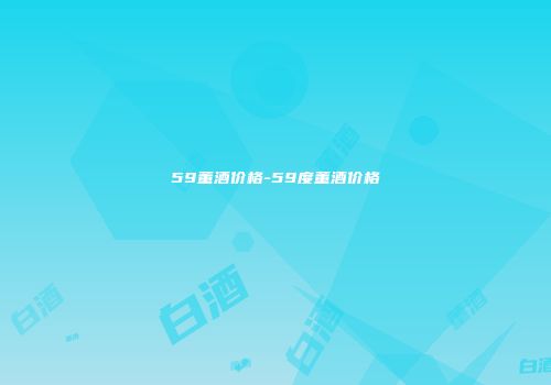59董酒价格-59度董酒价格