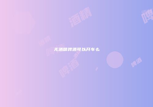 无酒精啤酒可以开车么