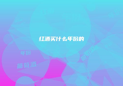 红酒买什么年份的