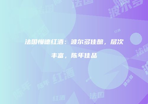 法国慢德红酒：波尔多佳酿，层次丰富，陈年佳品
