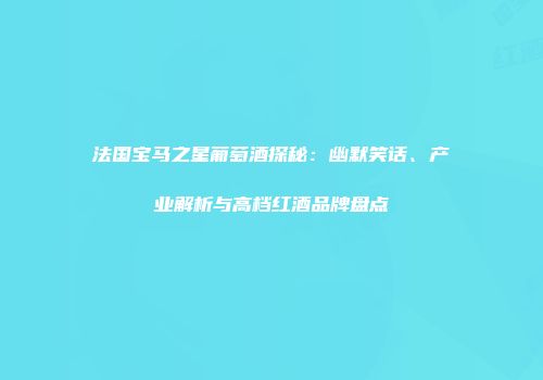 法国宝马之星葡萄酒探秘：幽默笑话、产业解析与高档红酒品牌盘点