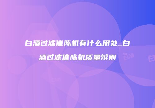 白酒过滤催陈机有什么用处_白酒过滤催陈机质量辩别