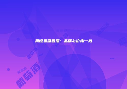 奥德曼葡萄酒：品质与价格一览