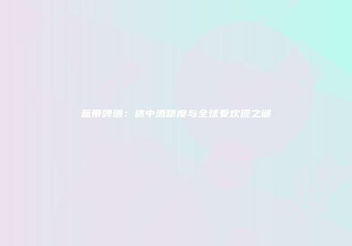 蓝带啤酒：适中酒精度与全球受欢迎之谜