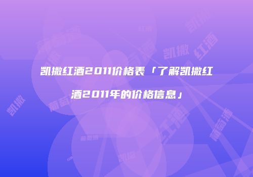 凯撒红酒2011价格表「了解凯撒红酒2011年的价格信息」