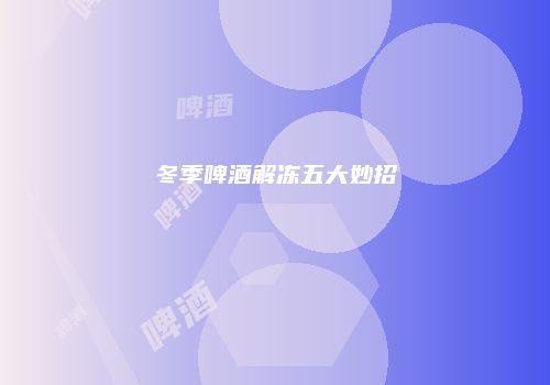 冬季啤酒解冻五大妙招
