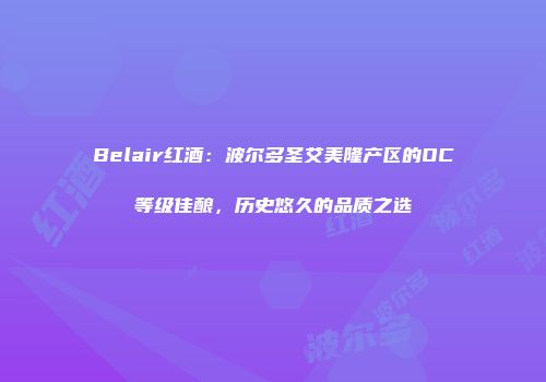 Belair红酒：波尔多圣艾美隆产区的OC等级佳酿，历史悠久的品质之选