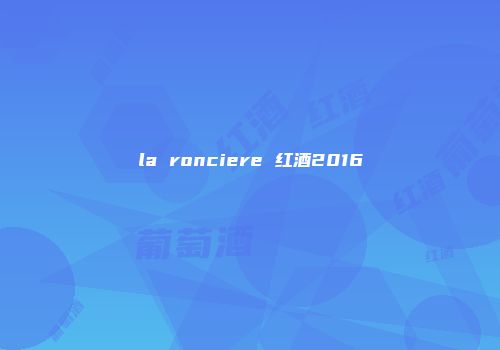 la ronciere 红酒2016