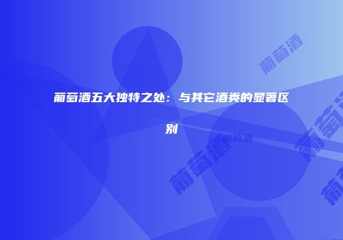 葡萄酒五大独特之处：与其它酒类的显著区别
