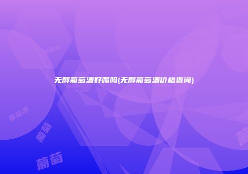 无醇葡萄酒好喝吗(无醇葡萄酒价格查询)
