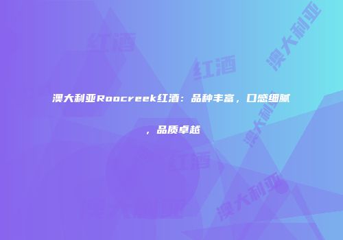 澳大利亚Roocreek红酒：品种丰富，口感细腻，品质卓越