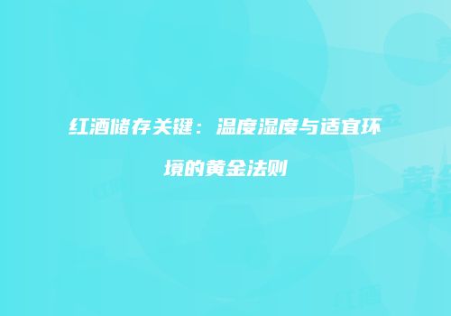 红酒储存关键：温度湿度与适宜环境的黄金法则